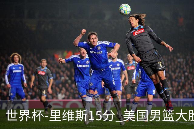 世界杯-里维斯15分 美国男篮大胜希腊提前晋级