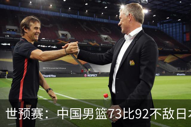 世预赛：中国男篮73比92不敌日本男篮