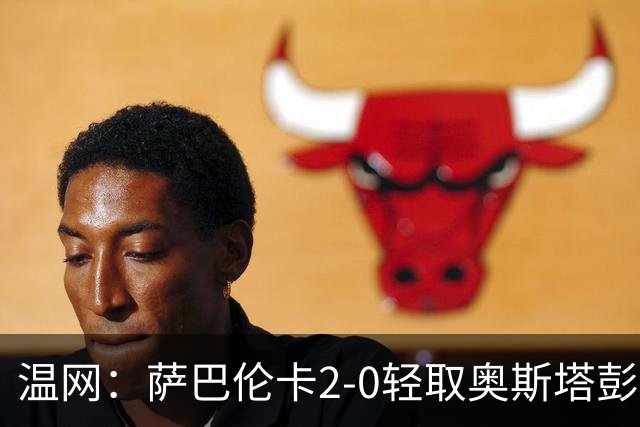 温网：萨巴伦卡2-0轻取奥斯塔彭科 大坂直美高芙进16强