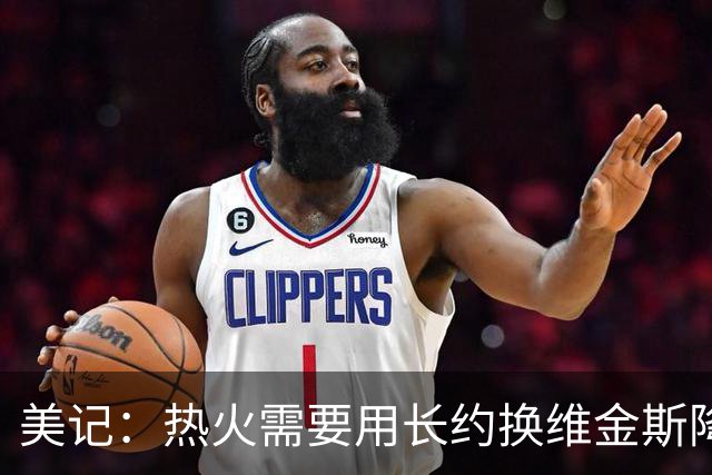 美记：热火需要用长约换维金斯降薪 这样才能腾出空间签回鲍威尔
