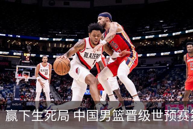 赢下生死局 中国男篮晋级世预赛第二阶段