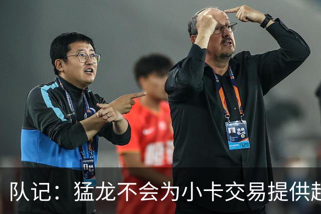 队记：猛龙不会为小卡交易提供超1个首轮 快船&小卡意愿尚不明朗