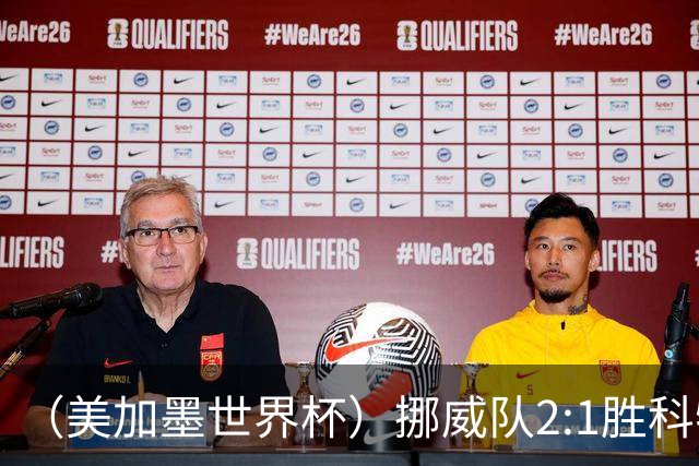 （美加墨世界杯）挪威队2:1胜科特迪瓦队 时隔28年重返16强