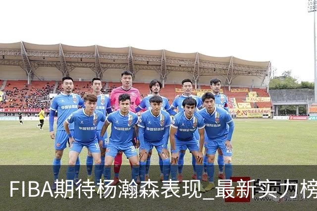 FIBA期待杨瀚森表现 最新实力榜：中国男篮高居第二